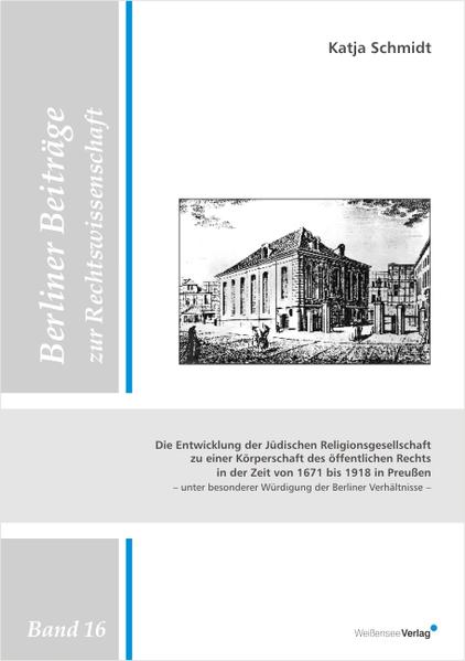 Die Entwicklung der Jüdischen Religionsgesellschaft zu einer Körperschaft des öffentlichen Rechts in der Zeit von 1671 bis 1918 in Preußen unter besonderer Würdigung der Berliner Verhältnisse