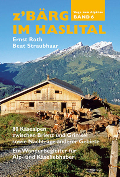 Z'Bärg - Wege zum Alpkäse: Käsealpen des Amtes Meiringen Band 6
