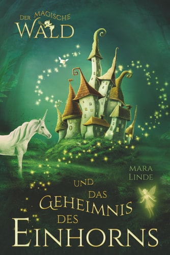 Der magische Wald und das Geheimnis des Einhorns: Ein faszinierendes Kinderbuch ab 6 Jahren – voller Magie, Rätsel und einem uralten Geheimnis. Zum Vorlesen und Selberlesen.
