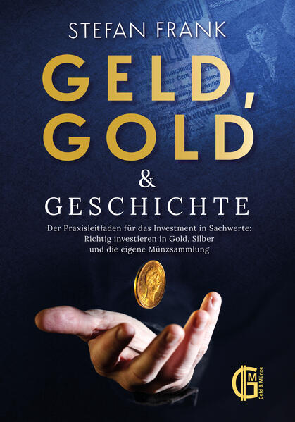 Geld, Gold & Geschichte – Der Praxisleitfaden für das Investment in Sachwerte: Richtig investieren in Gold, Silber und die eigene Münzsammlung