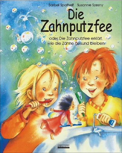 Die Zahnputzfee: Oder die Zahnputzfee erklärt wie die Zähne gesund bleiben