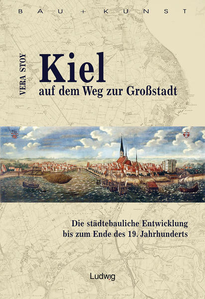 Kiel auf dem Weg zur Großstadt. Die städtebauliche Entwicklung bis zum Ende des 19. Jahrhunderts.