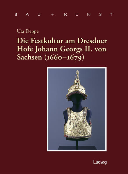 Die Festkultur am Dresdner Hofe Johann Georgs II. von Sachsen (1660–1679). Bau + Kunst Band 13