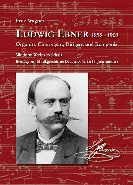 Ludwig Ebner 1858-1903 Organist, Chorregent, Dirigent und Komponist