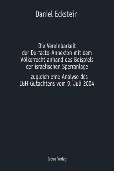 Die Vereinbarkeit der De-facto-Annexion  mit dem Völkerrecht anhand des Beispiels der israelischen Sperranlage - zugleich eine Analyse des IGH-Gutachtens vom 9. Juli 2004