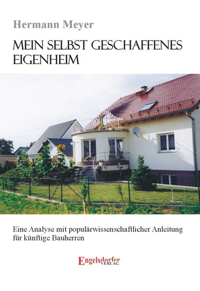 Mein selbstgeschaffenes Eigenheim - Eine Analyse mit populärwissenschaftlicher Anleitung für künftige Bauherren