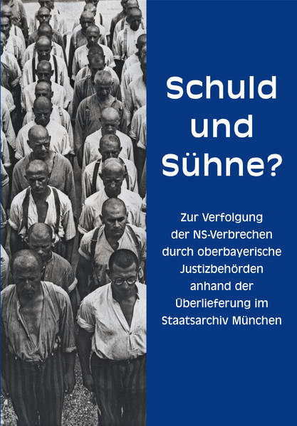 Schuld und Sühne? Zur Verfolgung der NS-Verbrechen durch oberbayerische Justizbehörden anhand der Überlieferung im Staatsarchiv München
