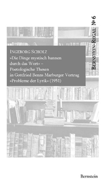 Die Dinge mystisch bannen durch das Wort. Poetologische Thesen in Gottfried Benns Marburger Vortrag 'Probleme der Lyrik' (1951)