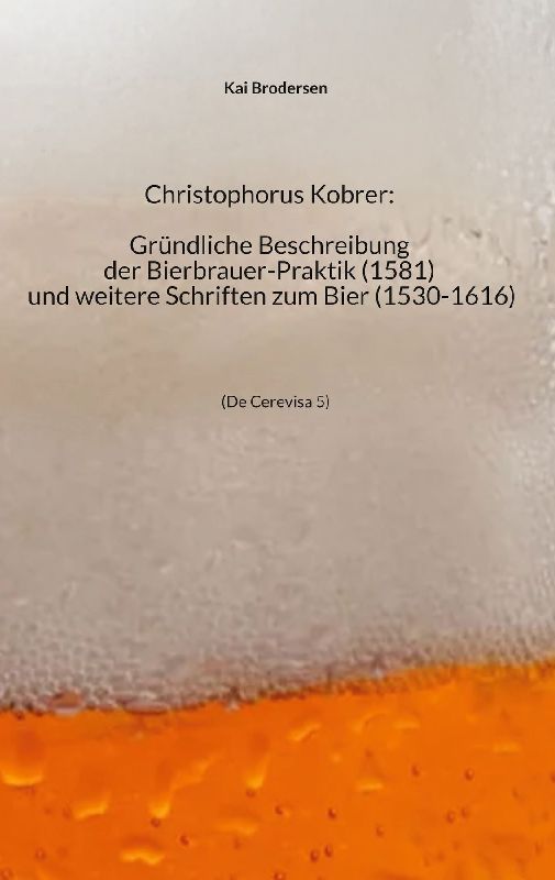 Christophorus Kobrer: Gründliche Beschreibung der Bierbrauer-Praktik (1581) und weitere Schriften zum Bier (1530-1616)