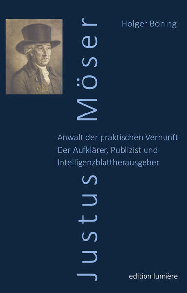 Justus Möser. Anwalt der praktischen Vernunft. Der Aufklärer, Publizist und Intelligenzblattherausgeber.