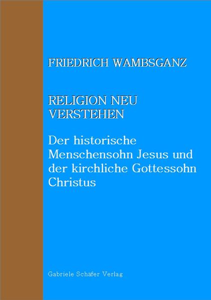 Religion neu verstehen – Der historische Menschensohn Jesus und der kirchliche Gottessohn Christus