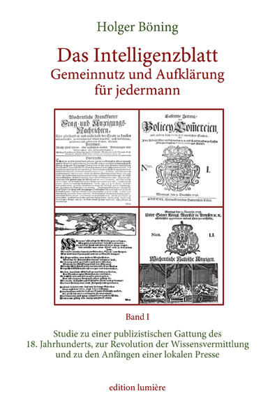 Das Intelligenzblatt: Gemeinnutz und Aufklärung für jedermann. Studie zu einer publizistischen Gattung des 18. Jahr­hunderts, zur Revolution der Wissens­ver­mitt­lung und zu den Anfängen einer lokalen Presse.