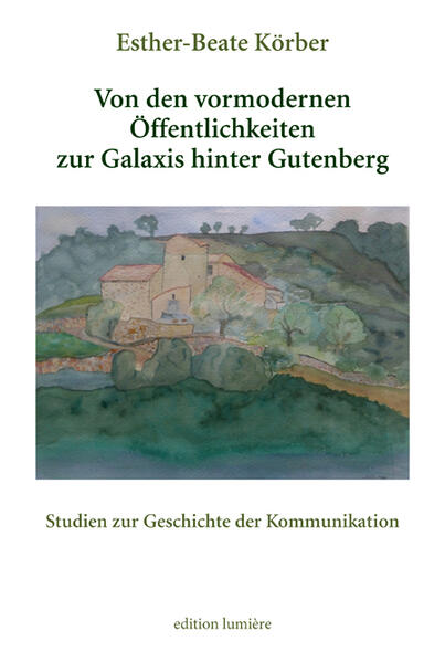 Von den vormodernen Öffentlichkeiten zur Galaxis hinter Gutenberg. Studien zur Geschichte der Kommunikation