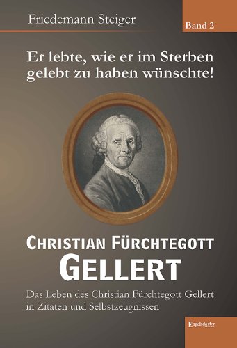 Er lebte, wie er im Sterben gelebt zu haben wünschte! Christian Fürchtegott Gellert - Band 2
