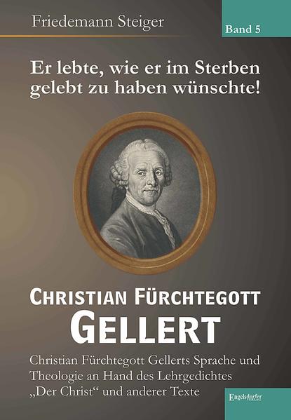Er lebte, wie er im Sterben gelebt zu haben wünschte! Christian Fürchtegott Gellert - Band 5