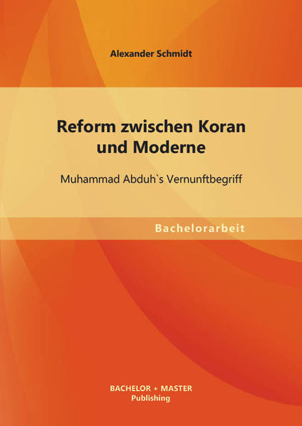 Reform zwischen Koran und Moderne: Muhammad Abduh`s Vernunftbegriff
