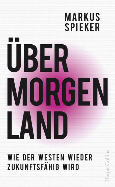 Übermorgenland. Wie der Westen wieder zukunftsfähig wird.