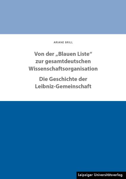 Von der „Blauen Liste“ zur gesamtdeutschen Wissenschaftsorganisation. Die Geschichte der Leibniz-Gemeinschaft