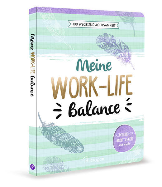 Meine Work-Life-Balance - 100 Wege zur Achtsamkeit