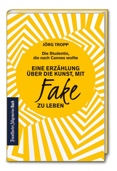 Die Studentin, die nach Cannes wollte. Eine Erzählung über die Kunst, mit Fake zu leben