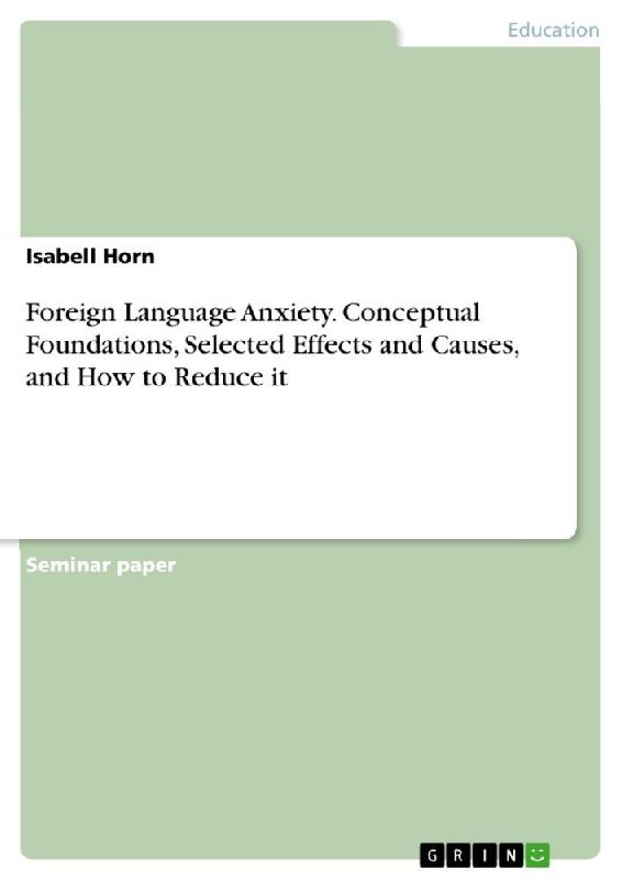 Foreign Language Anxiety. Conceptual Foundations, Selected Effects and Causes, and How to Reduce it