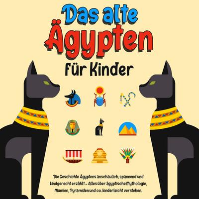 Das alte Ägypten für Kinder: Die Geschichte Ägyptens anschaulich, spannend und kindgerecht erzählt – Alles über ägyptische Mythologie, Mumien, Pyramiden und co. kinderleicht verstehen.