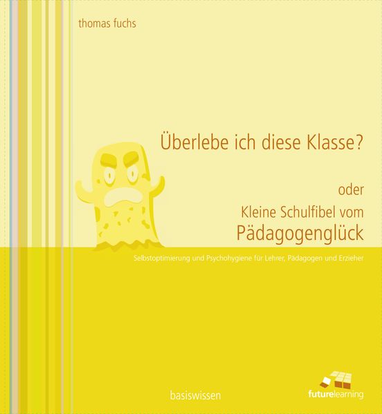 Überlebe ich diese Klasse? oder kleine Schulfibel vom Pädagogenglück