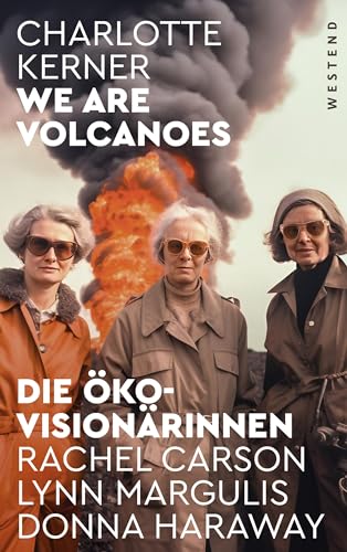 We are Volcanoes Die Öko-Visionärinnen: Rachel Carson, Lynn Margulis, Donna Haraway