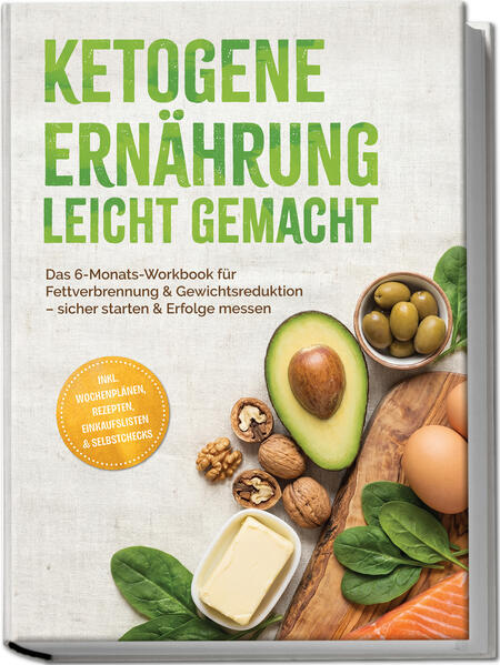 Ketogene Ernährung leicht gemacht: Das 6-Monats-Workbook für Fettverbrennung & Gewichtsreduktion – sicher starten & Erfolge messen – inkl. Wochenplänen, Rezepten, Einkaufslisten & Selbstchecks