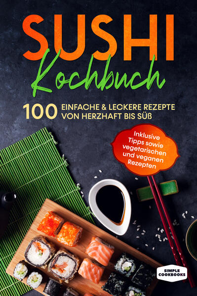 Sushi Kochbuch: 100 einfache & leckere Rezepte von herzhaft bis süß - Inklusive Tipps sowie vegetarischen und veganen Rezepten