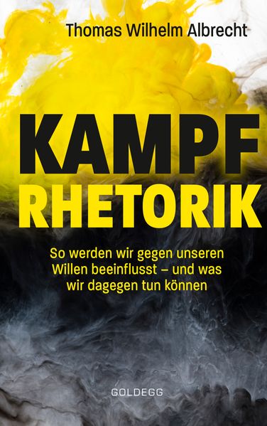 Kampfrhetorik: So werden wir gegen unseren Willen beeinflusst – und was wir dagegen tun können. Manipulation und Framing, verbale Attacken und Polemik: Rhetorische Tricks erkennen, entlarven & kontern