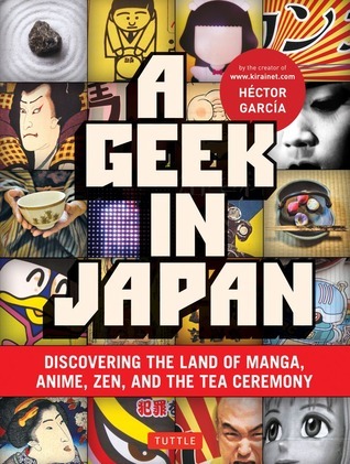 A Geek in Japan: Discovering the Land of Manga, Anime, Zen, and the Tea Ceremony (Geek In...guides)