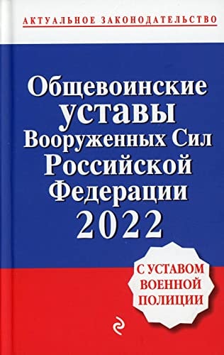 Obshchevoinskie ustavy Vooruzhennyh sil Rossijskoj Federacii s Ustavom voennoj policii. Teksty s izm. i dop. na 2022 god