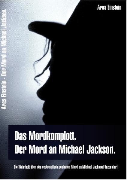 Das Mordkomplott. Der Mord an Michael Jackson. Die Wahrheit über den systematisch geplanten Mord an Michael Jackson! Unzensiert!