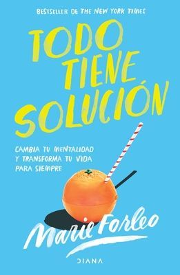 Todo Tiene Solución: Cambia Tu Mentalidad Y Transforma Tu Vida Para Siempre