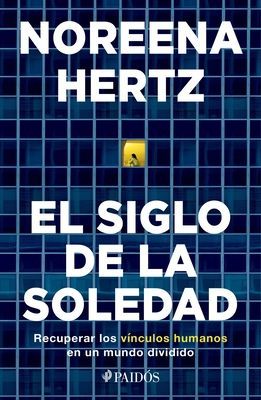 El Siglo de la Soledad: Recuperar Los Vínculos Humanos En Un Mundo Dividido