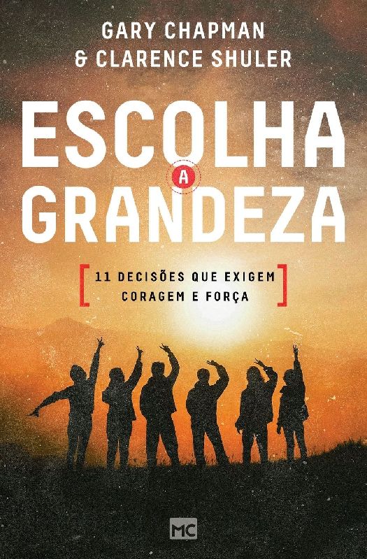 Escolha a grandeza: 11 decisões que exigem coragem e força