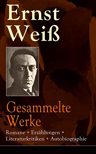 Gesammelte Werke: Romane + Erzählungen + Literaturkritiken + Autobiographie: 120 Titel in einem Buch: Ich - der Augenzeuge; Georg Letham; Der Gefängnisarzt ... Boëtius von Orlamünde…
