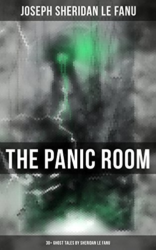 THE PANIC ROOM: 30+ Ghost Tales by Sheridan Le Fanu: Madam Crowl's Ghost, Carmilla, The Ghost and the Bonesetter, Schalken the Painter, The Haunted Baronet, The Familiar, Green Tea…