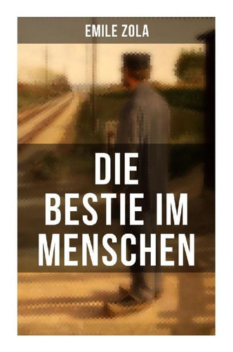 Die Bestie im Menschen: La bête humaine: Die Rougon-Macquart