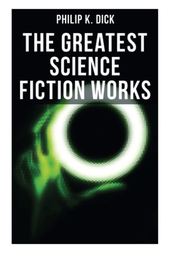 The Greatest Science Fiction Works of Philip K. Dick: Second Variety, The Variable Man, Adjustment Team, The Eyes Have It, The Unreconstructed M…