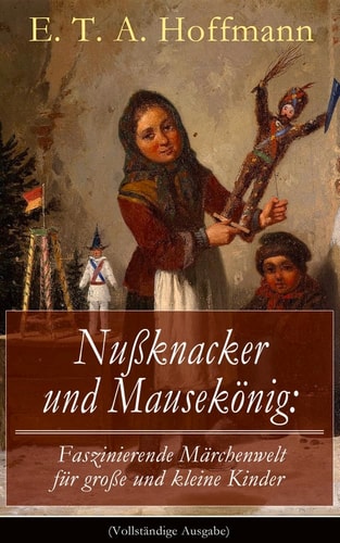 Nußknacker und Mausekönig: Faszinierende Märchenwelt für große und kleine Kinder: Ein spannendes Kunstmärchen von dem Meister der schwarzen Romantik