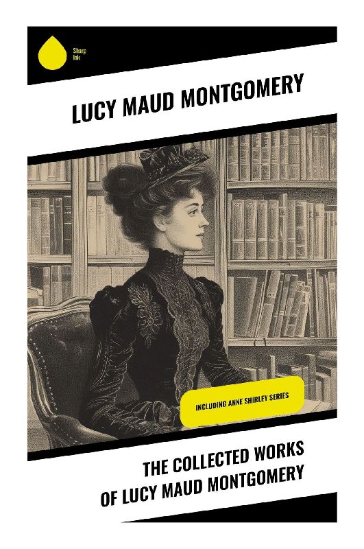 The Collected Works of Lucy Maud Montgomery