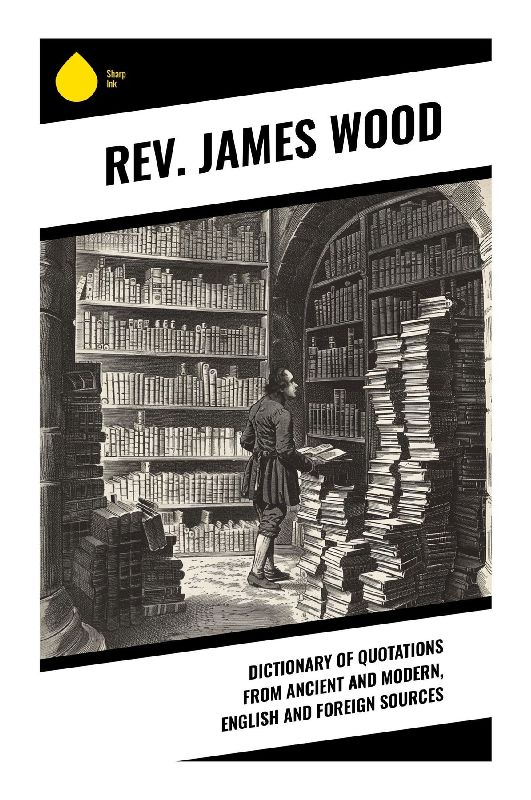 Dictionary of Quotations from Ancient and Modern, English and Foreign Sources