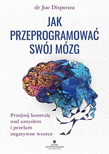 Jak przeprogramowac swoj mozg. Przejmij kontrole nad umyslem i przelam negatywne wzorce