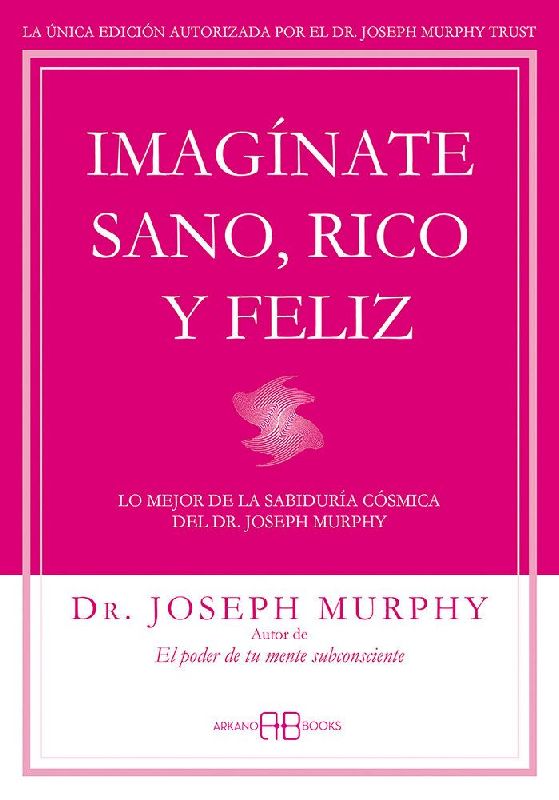 Imagínate sano, rico y feliz : lo mejor de la sabiduría cósmica del Dr. Joseph Murphy