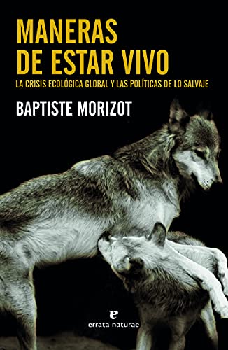 Maneras de estar vivo : la crisis ecológica global y las políticas de lo salvaje