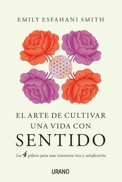 El arte de cultivar una vida con sentido : los cuatro pilares para una existencia rica y satisfactoria