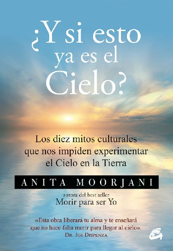 ¿Y si esto ya es el Cielo? : los diez mitos culturales que nos impiden experimentar el Cielo en la Tierra