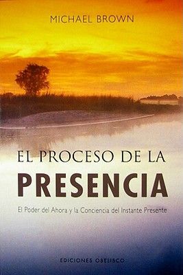 El proceso de la presencia : el poder del ahora y la conciencia del instante presente